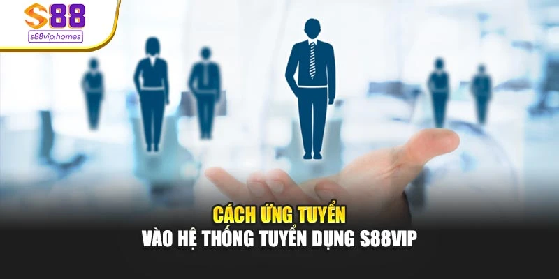 Cách ứng tuyển vào hệ thống tuyển dụng s88vip