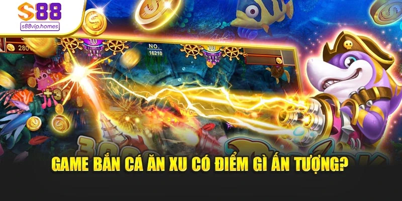 Game bắn cá ăn xu có điểm gì ấn tượng?
