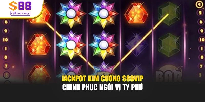 Jackpot Kim Cương S88vip - Chinh Phục Ngôi Vị Tỷ Phú