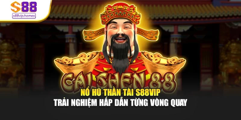 Nổ Hũ Thần Tài S88vip - Trải Nghiệm Hấp Dẫn Từng Vòng Quay