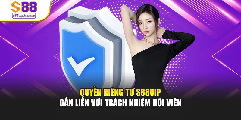 Quyền riêng tư s88vip gắn liền với trách nhiệm hội viên