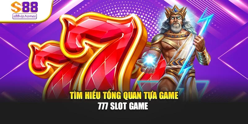 Tìm hiểu tổng quan tựa game 777 slot game 